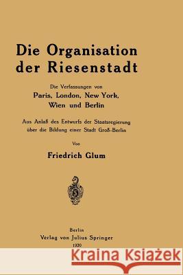 Die Organisation Der Riesenstadt: Die Verfassungen Von Paris, London, New York, Wien Und Berlin Glum, Friedrich 9783642939709 Springer