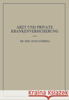 Arzt Und Private Krankenversicherung: Wesen, Geschichte Und Bedeutung Der Deutschen Privaten Krankenversicherung, Insbesondere Unter Dem Gesichtspunkt Göbbels, Hans 9783642939754 Springer
