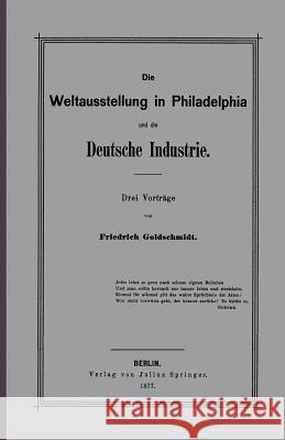 Die Weltausstellung in Philadelphia Und Die Deutsche Industrie: Drei Vorträge Goldschmidt, F. 9783642939761 Springer