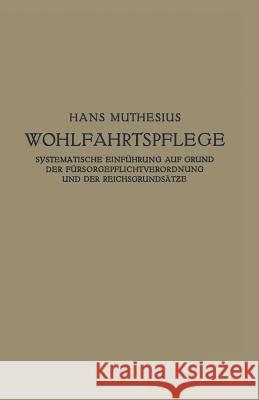 Die Wohlfahrtspflege: Systematische Einführung Auf Grund Der Fürsorgepflichtverordnung Und Der Reichsgrundsätze Muthesius, Hans 9783642940484 Springer