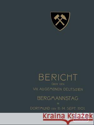 Bericht Über Den VIII. Allgemeinen Deutschen Bergmannstag Zu Dortmund Vom 11. Bis 14. September 1901 Redaktion Der Zeitschrift 