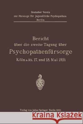 Bericht Über Die Zweite Tagung Über Psychopathenfürsorge: Köln A.Rh. 17. Und 18. Mai 1921 Kramer 9783642940552