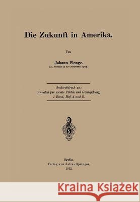 Die Zukunft in Amerika: Sonderabdruck Aus Annalen Für Soziale Politik Und Gesetzgebung, 1.Band, Heft 4 Und 5. Plenge, Johann 9783642940798 Springer