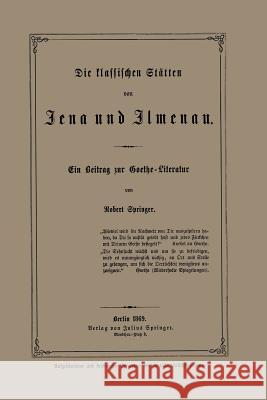 Die Klassischen Stätten Von Jena Und Jlmenau: Ein Beitrag Zur Goethe-Literatur Springer, Robert 9783642941092