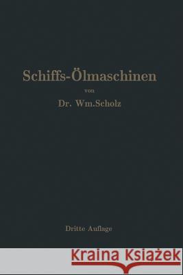 Schiffs-Ölmaschinen: Ein Handbuch Zur Einführung in Die Praxis Des Schiffsölmaschinenbetriebes Scholz, Wm 9783642982507 Springer
