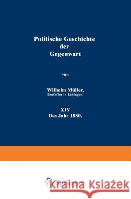 Politische Geschichte Der Gegenwart: XIV Das Jahr 1880 Müller, Wilhelm 9783642983726 Springer