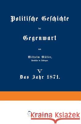 Politische Geschichte Der Gegenwart: V Das Jahr 1871 Müller, Wilhelm 9783642983757 Springer