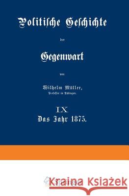 Politische Geschichte Der Gegenwart: IX Das Jahr 1875 Müller, Wilhelm 9783642983856 Springer