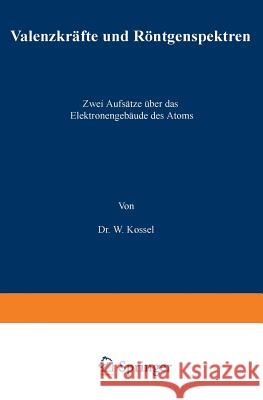 Valenzkräfte Und Röntgenspektren: Zwei Aufsätze Über Das Elektronengebäude Des Atoms Kossel, W. 9783642984792 Springer