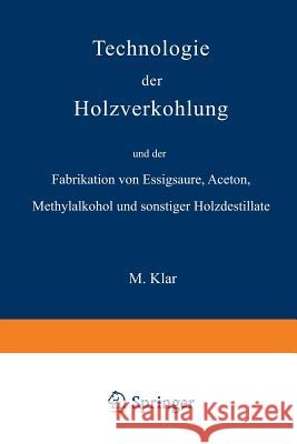 Technologie Der Holzverkohlung Und Der Fabrikation Von Essigsäure, Aceton, Methylalkohol Und Sonstiger Holzdestillate Klar, Max 9783642984952 Springer