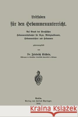 Leitfaden Für Den Hebammenunterricht: Auf Grund Des Preu?ischen Hebammenlehrbuches Für Ärzte, Medizinalbeamte, Hebammenlehrer Und Hebammen Kirstein, Friedrich 9783642985003 Springer