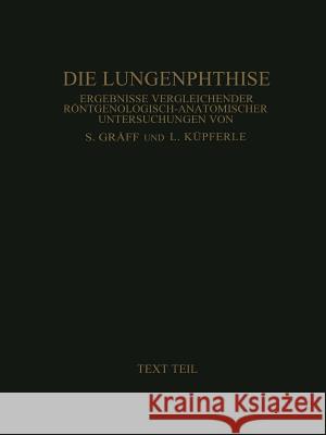 Die Lungenphthise: Ergebnisse Vergleichender Röntgenologisch-Anatomischer Untersuchungen Textteil Gräff, Siegfried 9783642986321 Springer