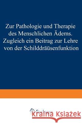 Zur Pathologie Und Therapie Des Menschlichen Ödems Zugleich Ein Beitrag Zur Lehre Von Der Schilddrüsenfunktion: Eine Klinisch-Experimentelle Studie Au Eppinger, Hans 9783642986994 Springer