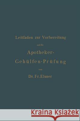 Leitfaden Zur Vorbereitung Auf Die Apotheker-Gehülfen-Prüfung Elsner, Fr 9783642987069 Springer