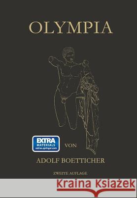 Olympia, Das Fest Und Seine Stätte: Nach Den Berichten Der Alten Und Den Ergebnissen Der Deutschen Ausgrabungen Boetticher, Adolf 9783642987908 Springer