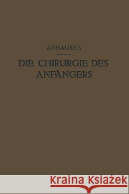 Die Chirurgie Des Anfängers: Vorlesungen Über Chirurgische Propädeutik Axhausen, Georg 9783642988752