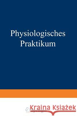Physiologisches Praktikum: Chemische, Physikalisch-Chemische, Physikalische Und Physiologiche Methoden Abderhalden, Emil 9783642989025 Springer
