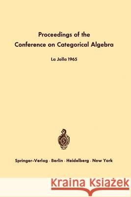 Proceedings of the Conference on Categorical Algebra: La Jolla 1965 Eilenberg, S. 9783642999048 Springer