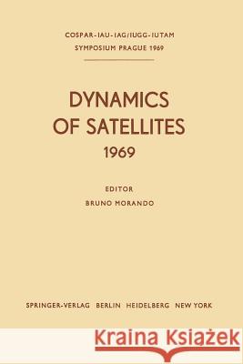 Dynamics of Satellites (1969): Proceedings of a Symposium Held in Prague, May 20-24, 1969 Morando, Bruno 9783642999680