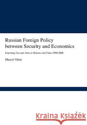 Russian Foreign Policy between Security and Economics : Exporting Gas and Arms to Belarus and China 1990-2008 Marcel Vietor 9783643104144