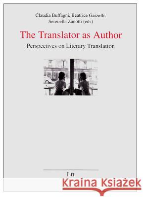 The Translator as Author : Perspectives on Literary Translation. Proceedings of the International Conference, Università per Stranieri of Siena, 28-29 May 2009 Buffagni                                 Claudia Buffagni Beatrice Garzelli 9783643104168 Lit Verlag