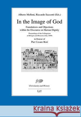 In the Image of God : Foundations and Objections within the Discourse on Human Dignity. Proceedings of the Colloquium Bologna and Rossena (July 2009) - in Honour of Pier Cesare Bori on his 70th Birthd Alberto Melloni Riccardo Saccenti  9783643104564