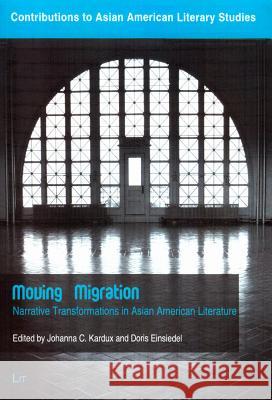 Moving Migration: Narrative Transformations in Asian American Literature Johanna Kardux Doris Einsiedel 9783643105738 Lit Verlag