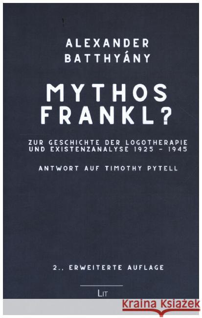 Mythos Frankl? : Zur Entwicklung und Geschichte der Logotherapie und Existenzanalyse 1925-1945. Antwort auf Timothy Pytell. Mit einem Vorwort von Wolfang Neugebauer Batthyány, Alexander 9783643509895