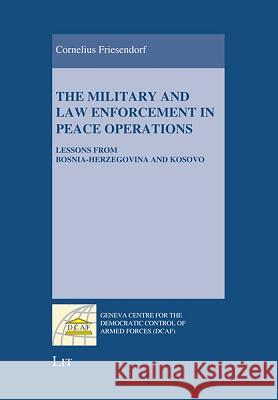 The Military and Law Enforcement in Peace Operations : Lessons from Bosnia-Herzegovina and Kosovo Cornelius Friesendorf 9783643800435 Lit Verlag