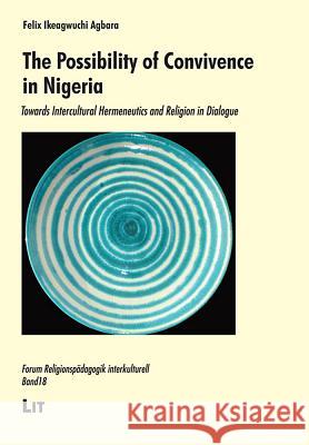 The Possibility of Convivence in Nigeria: Towards Intercultural Hermeneutics and Religion in Dialogue Agbara, Felix I 9783643800916 LIT VERLAG