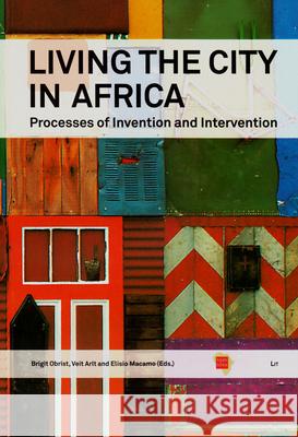 Living the City in Africa: Processes of Invention and Intervention Brigit Obrist Veit Arlt Elisio Macamo 9783643801524 Lit Verlag