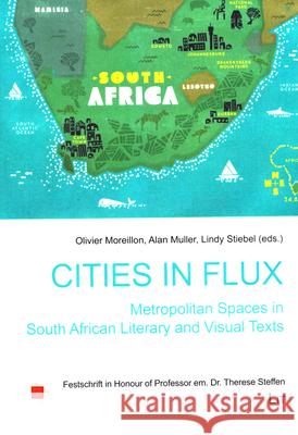 Cities in Flux: Metropolitan Spaces in South African Literary and Visual Texts : Festschrift in Honour of Professor em. Dr. Therese Steffen Olivier Moreillon Alan Muller Lindy Stiebel 9783643802415