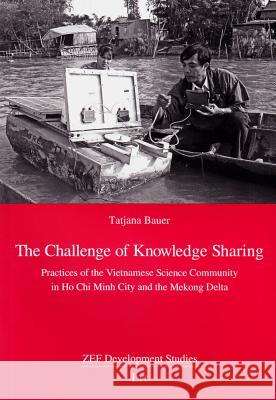 The Challenge of Knowledge Sharing: Practices of the Vietnamese Science Community in Ho Chi Minh City and the Mekong Delta Bauer, Tatjana 9783643901217 LIT VERLAG