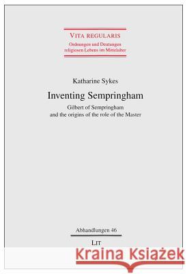 Inventing Sempringham: Gilbert of Sempringham and the Origins of the Role of the Master Sykes, Katharine 9783643901224
