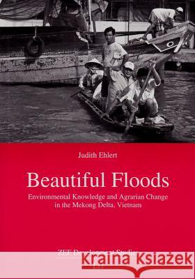 Beautiful Floods: Environmental Knowledge and Agrarian Change in the Mekong Delta, Vietnam Ehlert, Judith 9783643901958 LIT Verlag