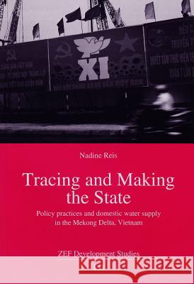 Tracing and Making the State: Policy Practices and Domestic Water Supply in the Mekong Delta, Vietnam Reis, Nadine 9783643901965