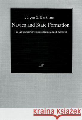 Navies and State Formation: The Schumpeter Hypothesis Revisited and Reflected Jurgen G. Backhaus   9783643902122 Lit Verlag