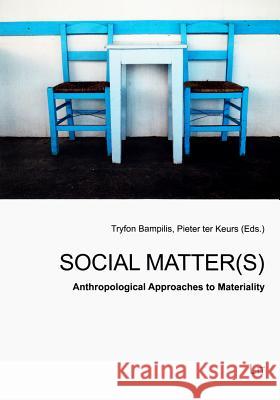 Social Matter(s) : Anthropological Approaches to Materiality Bampilis                                 Tryfon Bampilis Pieter Te 9783643902252