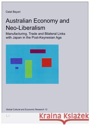 Australian Economy and Neo-Liberalism : Manufacturing, Trade and Bilateral Links with Japan in the Post-Keynesian Age Celal Bayari   9783643902276 Lit Verlag