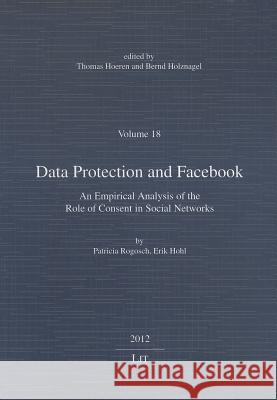 Data Protection and Facebook : An Empirical Analysis of the Role of Consent in Social Networks Patricia Rogosch Erik Hohl Rogosch 9783643902504 Lit Verlag