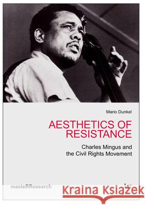 Aesthetics of Resistance : Charles Mingus and the Civil Rights Movement Mario Dunkel Dunkel 9783643902542 Lit Verlag