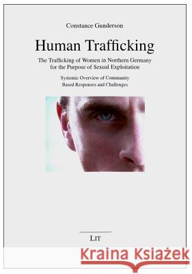 Human Trafficking : The Trafficking of Women in Northern Germany for the Purpose of Sexual Exploitation. Systemic Overview of Community Based Responses and Challenges Gunderson 9783643902634