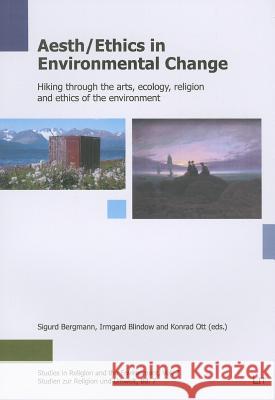 Aeth/Ethics in Environmental Change : Hiking through the arts, ecology, religion and ethics of the environment Sigurd Bergmann Irmgard Blindow Konrad Ott 9783643902924