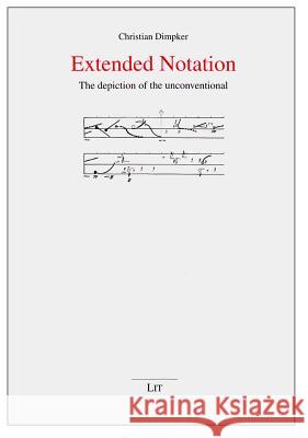 Extended Notation : The depiction of the unconventional Christian Dimpker 9783643903020 Lit Verlag