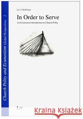 In Order to Serve : An Ecumenical Introduction to Church Polity Leo J. Koffeman 9783643903181 Lit Verlag