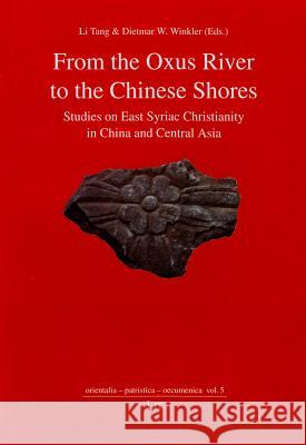 From the Oxus River to the Chinese Shores : Studies on East Syriac Christianity in China and Central Asia Li Tang Dietmar W. Winkler 9783643903297