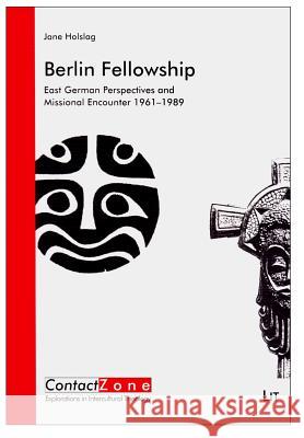 Berlin Fellowship : East German Perspectives and Missional Encounter 1961-1989 Jane Holslag 9783643903877 Lit Verlag