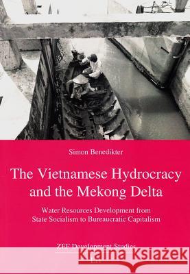 The Vietnamese Hydrocracy and the Mekong Delta : Water Resources Development from State Socialism to Bureaucratic Capitalism Simon Benedikter 9783643904379