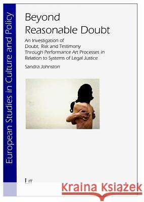 Beyond Reasonable Doubt : An Investigation of Doubt, Risk and Testimony Through Performance Art Processes in Relation to Systems of Legal Justice Sandra Johnston 9783643904409 Lit Verlag