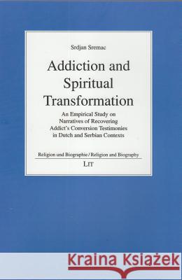 Addiction and Spiritual Transformation : An Empirical Study on Narratives of Recovering Addict's Conversion Testimonies in Dutch and Serbian Contexts Srdjan Sremac 9783643904515 Lit Verlag